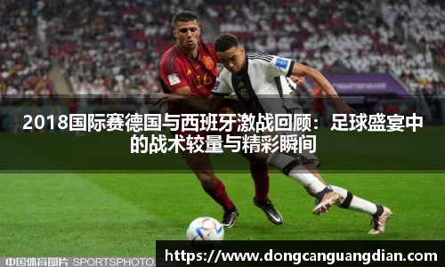 必一2018国际赛德国与西班牙激战回顾：足球盛宴中的战术较量与精彩瞬间